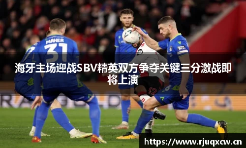 海牙主场迎战SBV精英双方争夺关键三分激战即将上演